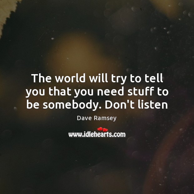 The world will try to tell you that you need stuff to be somebody. Don’t listen Dave Ramsey Picture Quote