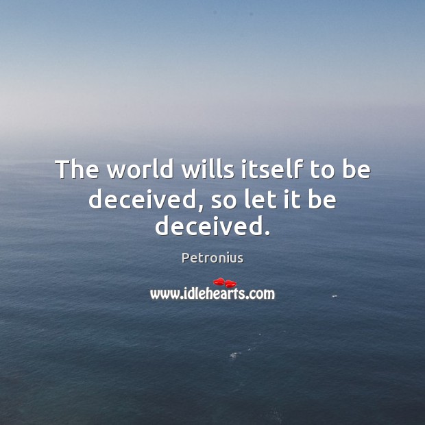 The world wills itself to be deceived, so let it be deceived. Petronius Picture Quote