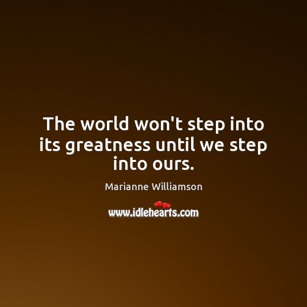 The world won’t step into its greatness until we step into ours. Image
