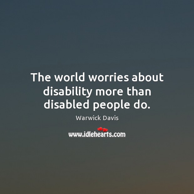 The world worries about disability more than disabled people do. Warwick Davis Picture Quote