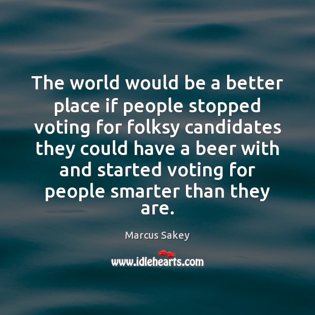 The world would be a better place if people stopped voting for Marcus Sakey Picture Quote