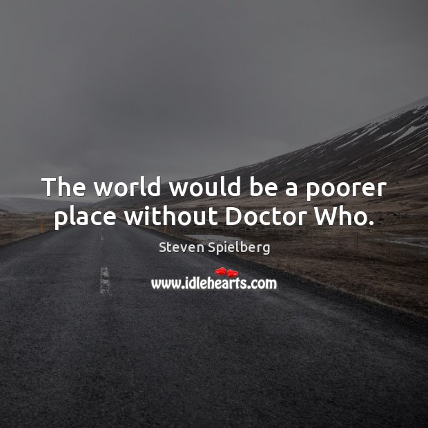 The world would be a poorer place without Doctor Who. Steven Spielberg Picture Quote