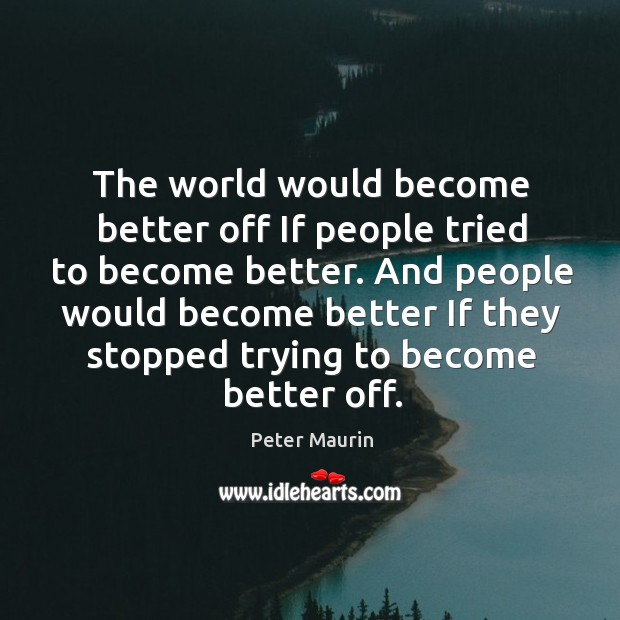 The world would become better off If people tried to become better. Peter Maurin Picture Quote