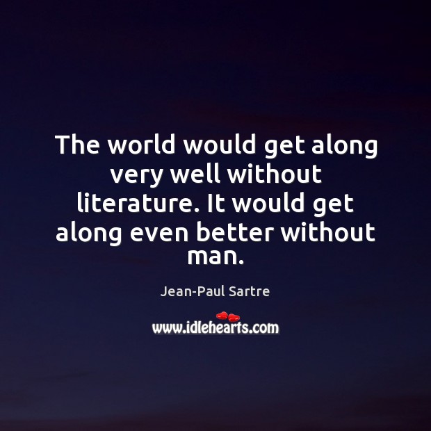 The world would get along very well without literature. It would get Jean-Paul Sartre Picture Quote
