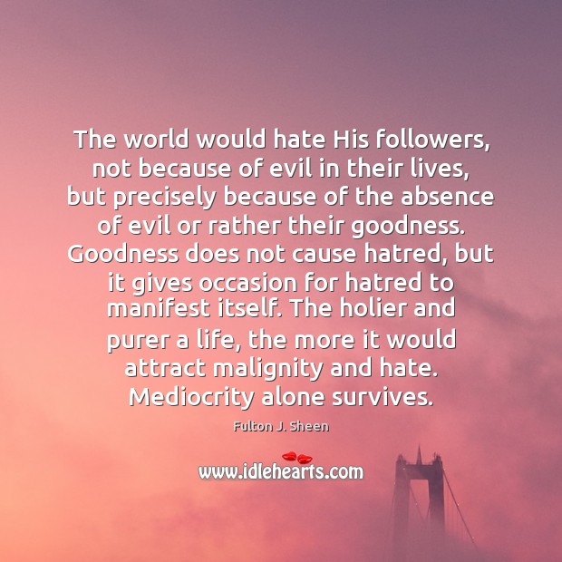 The world would hate His followers, not because of evil in their Fulton J. Sheen Picture Quote