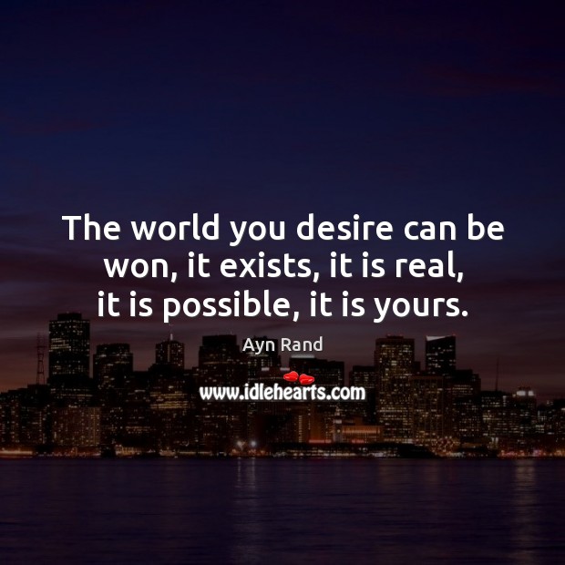 The world you desire can be won, it exists, it is real, it is possible, it is yours. Ayn Rand Picture Quote
