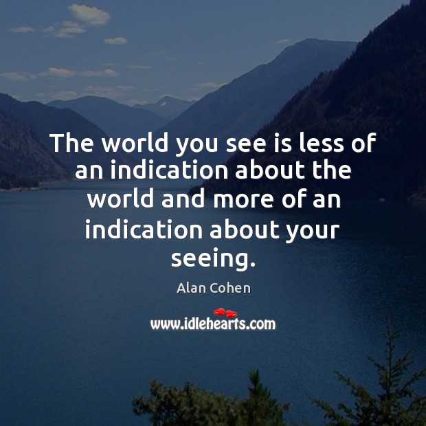 The world you see is less of an indication about the world Alan Cohen Picture Quote