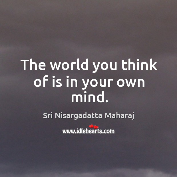 The world you think of is in your own mind. Sri Nisargadatta Maharaj Picture Quote