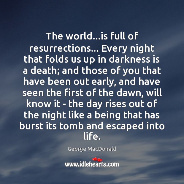 The world…is full of resurrections… Every night that folds us up George MacDonald Picture Quote