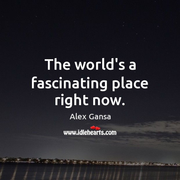 The world’s a fascinating place right now. Alex Gansa Picture Quote