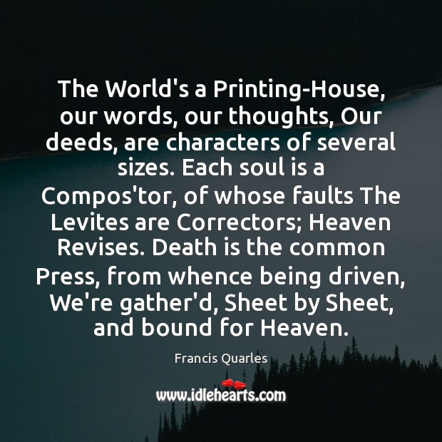 The World’s a Printing-House, our words, our thoughts, Our deeds, are characters Francis Quarles Picture Quote