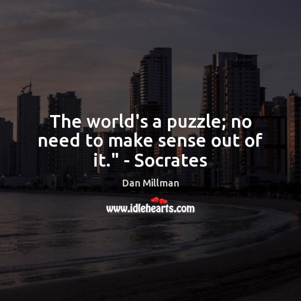 The world’s a puzzle; no need to make sense out of it.” – Socrates Dan Millman Picture Quote