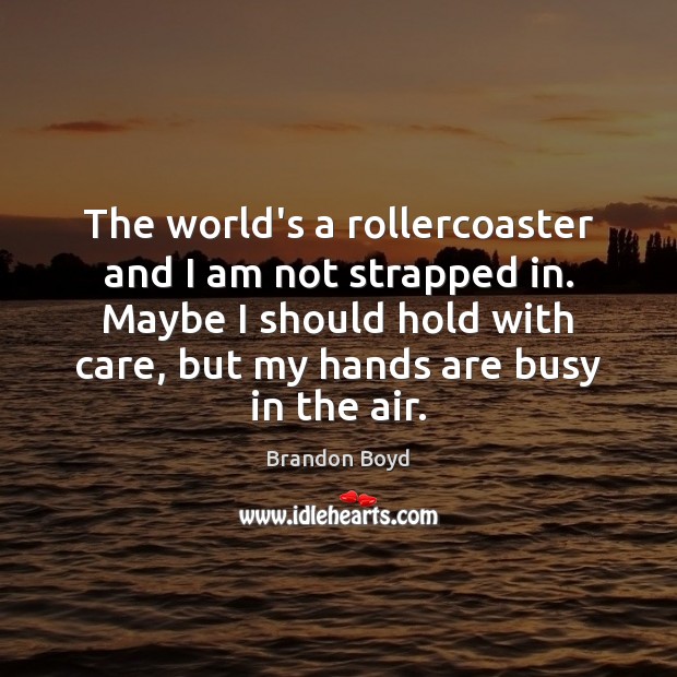The world’s a rollercoaster and I am not strapped in. Maybe I Brandon Boyd Picture Quote