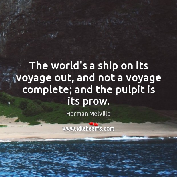 The world’s a ship on its voyage out, and not a voyage Herman Melville Picture Quote