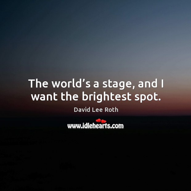 The world’s a stage, and I want the brightest spot. David Lee Roth Picture Quote