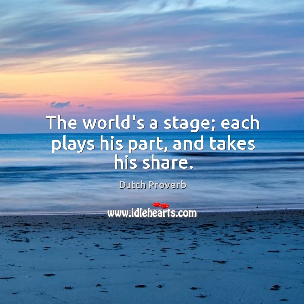 The world’s a stage; each plays his part, and takes his share. Image