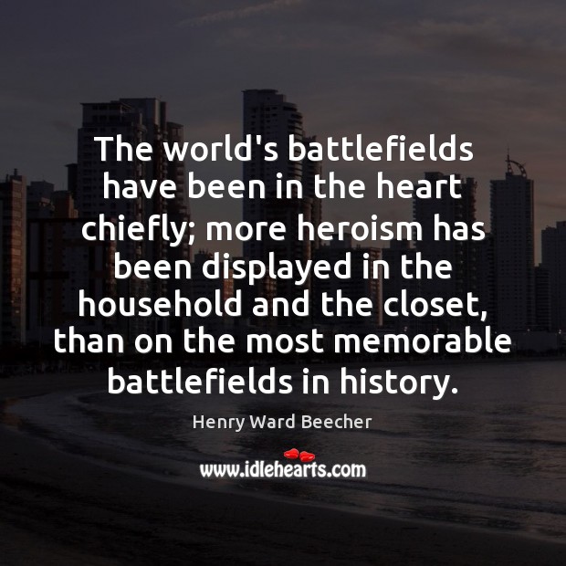 The world’s battlefields have been in the heart chiefly; more heroism has Henry Ward Beecher Picture Quote