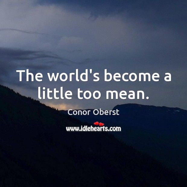 The world’s become a little too mean. Conor Oberst Picture Quote