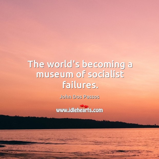 The world’s becoming a museum of socialist failures. Image