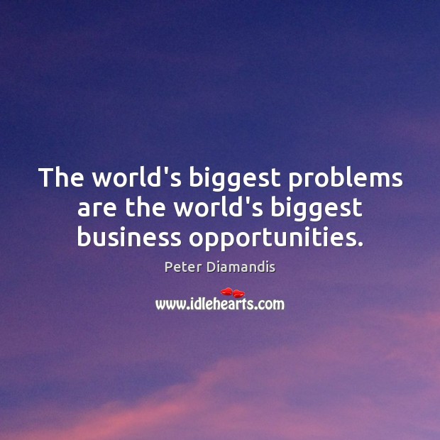 The world’s biggest problems are the world’s biggest business opportunities. Peter Diamandis Picture Quote