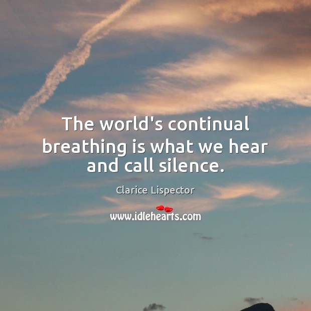 The world’s continual breathing is what we hear and call silence. Clarice Lispector Picture Quote