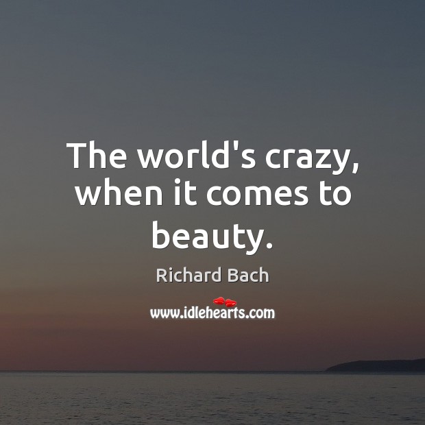 The world’s crazy, when it comes to beauty. Richard Bach Picture Quote