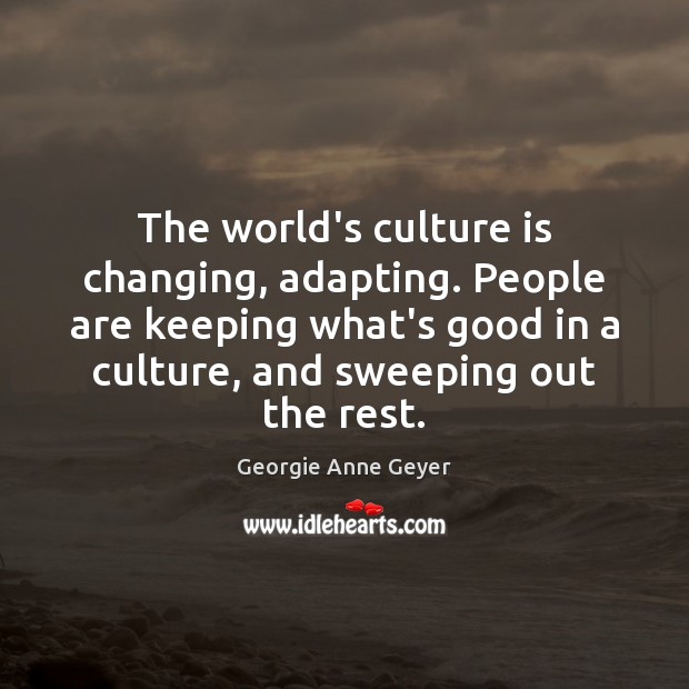 The world’s culture is changing, adapting. People are keeping what’s good in Georgie Anne Geyer Picture Quote