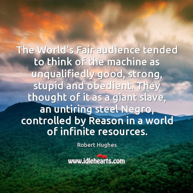 The World’s Fair audience tended to think of the machine as unqualifiedly Robert Hughes Picture Quote