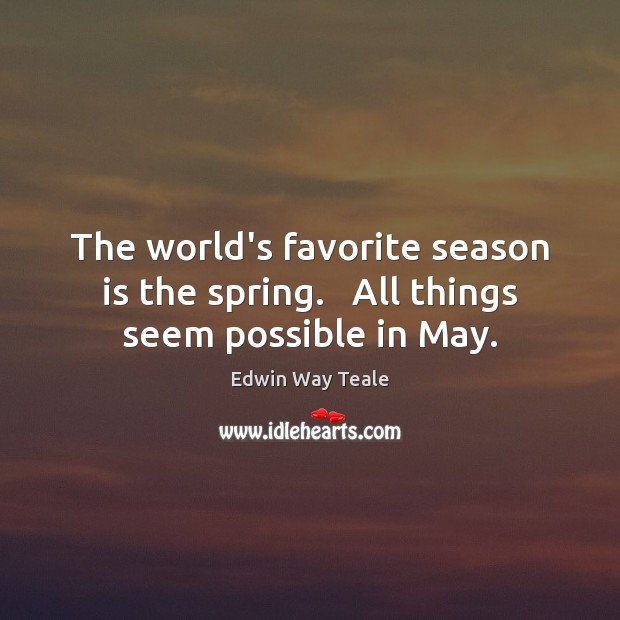 The world’s favorite season is the spring.   All things seem possible in May. Image