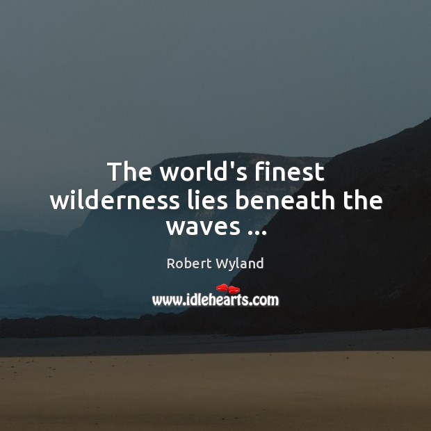 The world’s finest wilderness lies beneath the waves … Robert Wyland Picture Quote
