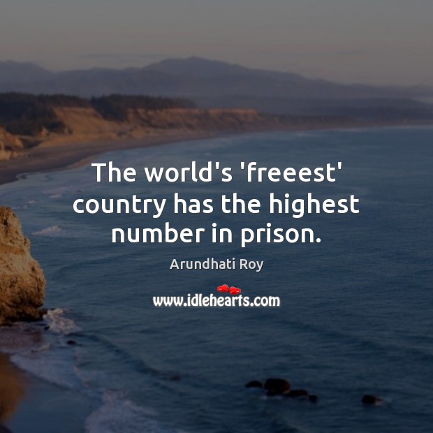 The world’s ‘freeest’ country has the highest number in prison. Arundhati Roy Picture Quote