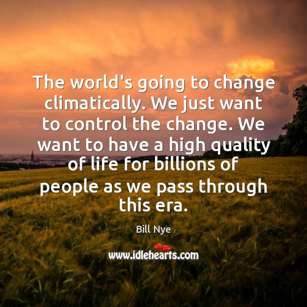 The world’s going to change climatically. We just want to control the Bill Nye Picture Quote