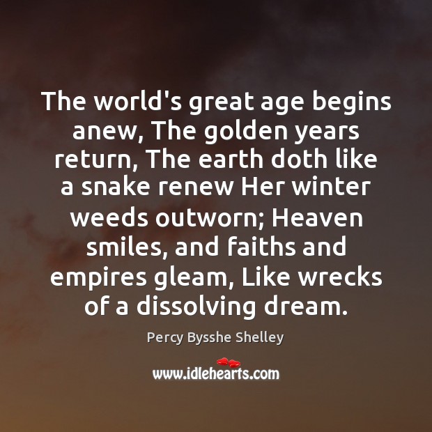 The world’s great age begins anew, The golden years return, The earth Percy Bysshe Shelley Picture Quote