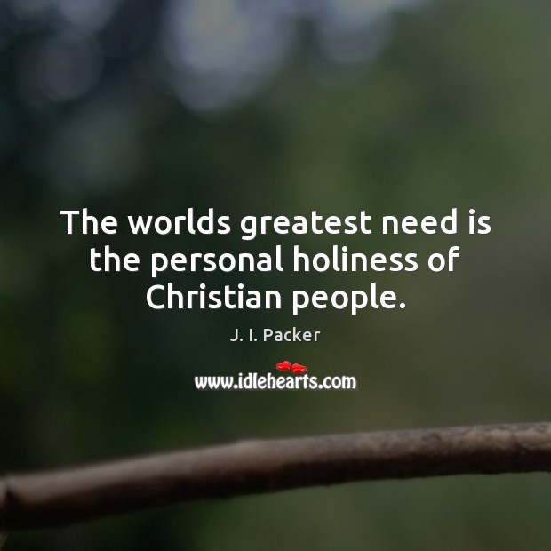 The worlds greatest need is the personal holiness of Christian people. J. I. Packer Picture Quote