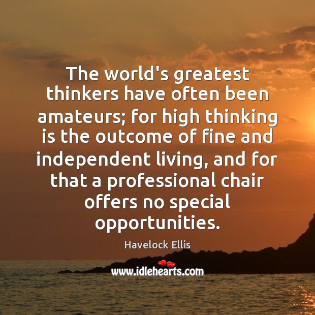 The world’s greatest thinkers have often been amateurs; for high thinking is Havelock Ellis Picture Quote