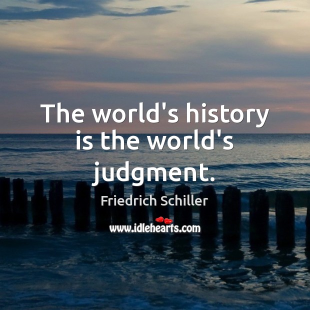 The world’s history is the world’s judgment. Friedrich Schiller Picture Quote