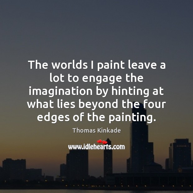 The worlds I paint leave a lot to engage the imagination by Thomas Kinkade Picture Quote