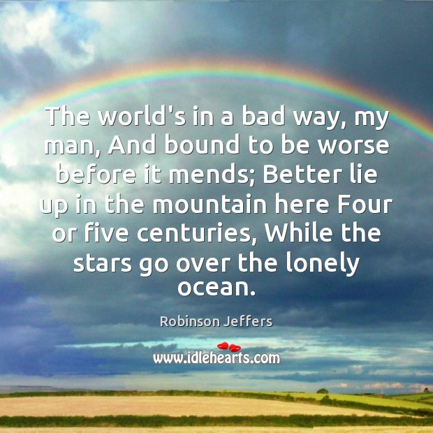 The world’s in a bad way, my man, And bound to be Robinson Jeffers Picture Quote