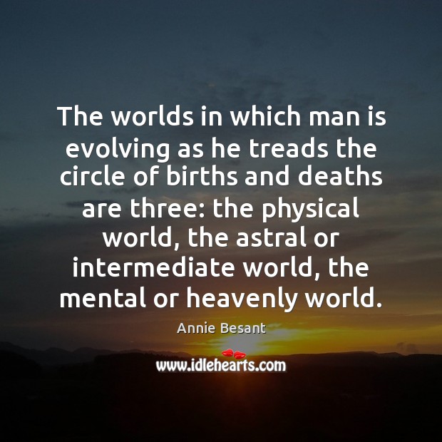The worlds in which man is evolving as he treads the circle Annie Besant Picture Quote