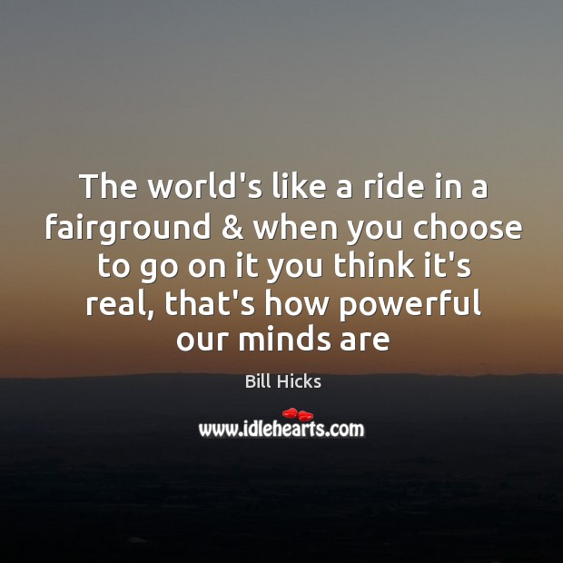 The world’s like a ride in a fairground & when you choose to Bill Hicks Picture Quote