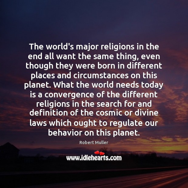 The world’s major religions in the end all want the same thing, Robert Muller Picture Quote