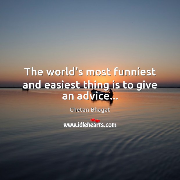 The world’s most funniest and easiest thing is to give an advice… Chetan Bhagat Picture Quote