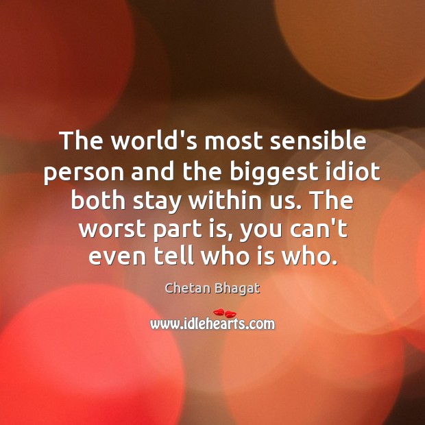 The world’s most sensible person and the biggest idiot both stay within Chetan Bhagat Picture Quote