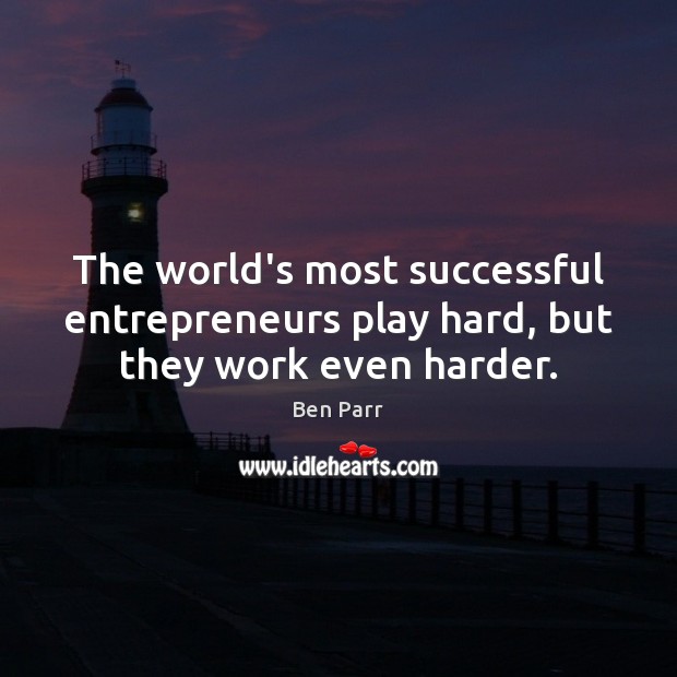 The world’s most successful entrepreneurs play hard, but they work even harder. Ben Parr Picture Quote