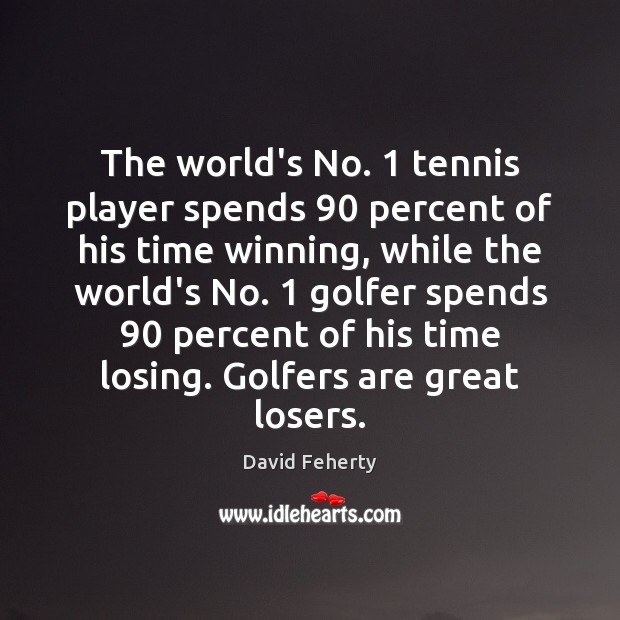 The world’s No. 1 tennis player spends 90 percent of his time winning, while David Feherty Picture Quote