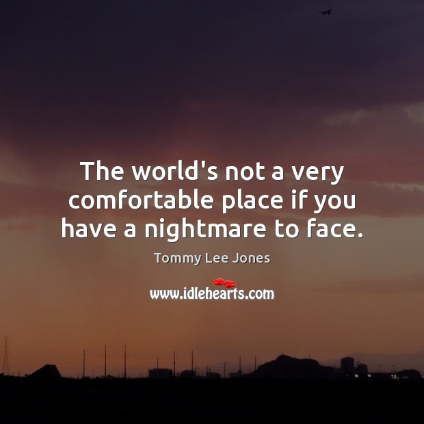 The world’s not a very comfortable place if you have a nightmare to face. Tommy Lee Jones Picture Quote