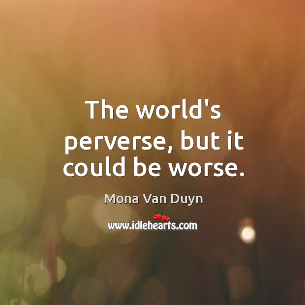 The world’s perverse, but it could be worse. Mona Van Duyn Picture Quote