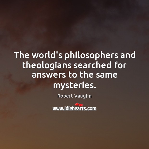 The world’s philosophers and theologians searched for answers to the same mysteries. 