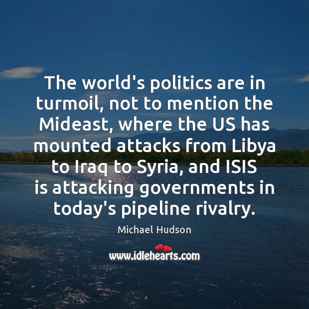 The world’s politics are in turmoil, not to mention the Mideast, where Michael Hudson Picture Quote