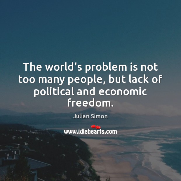 The world’s problem is not too many people, but lack of political and economic freedom. Image